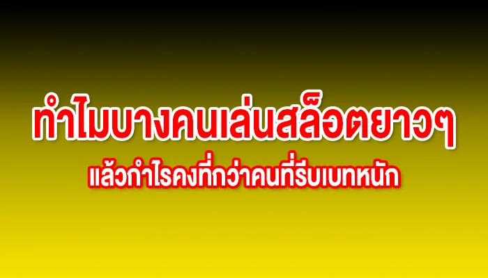 ทำไมบางคนเล่นสล็อตยาวๆ แล้วกำไรคงที่กว่าคนที่รีบเบทหนัก